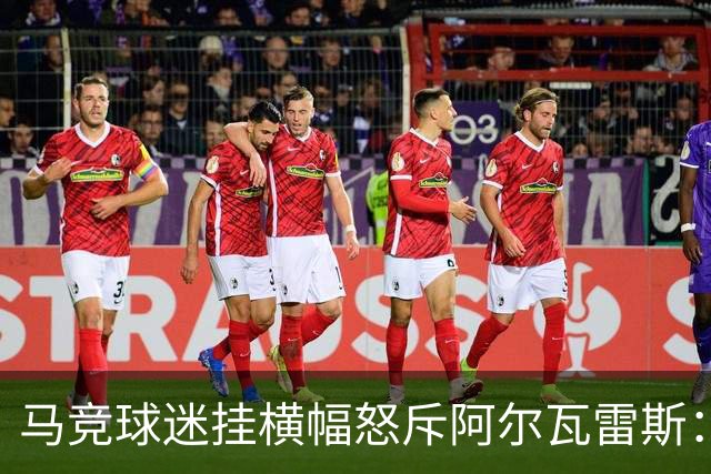 马竞球迷挂横幅怒斥阿尔瓦雷斯：巴萨骗了你，蠢货